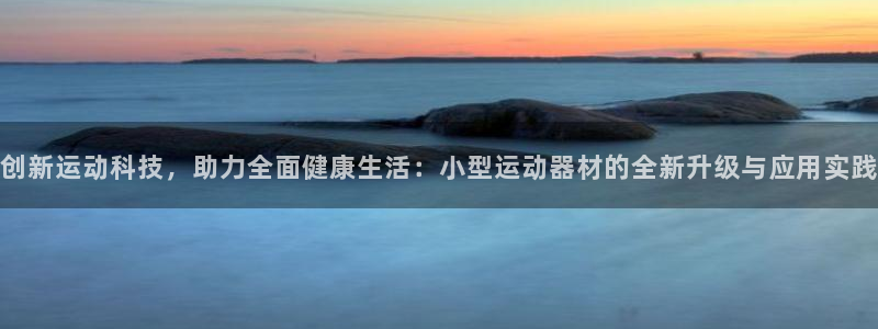 意昂体育4平台注册流程视频：创新运动科技，助力全面健