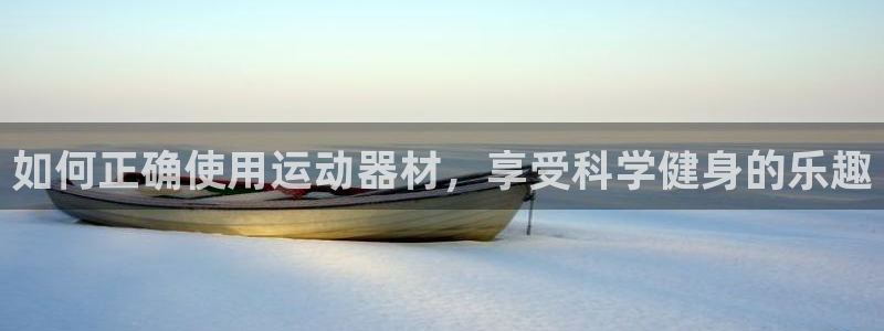 意昂4科技：如何正确使用运动器材，享受科学健身的乐趣