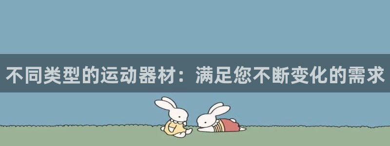 意昂体育4平台假的吗是真的吗：不同类型的运动器材：满