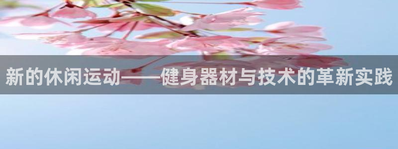 意昂体育4开户：新的休闲运动——健身器材与技术的革新