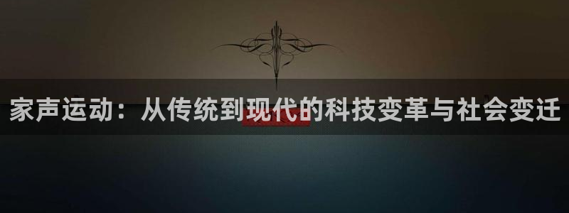 意昂体育4平台APP：家声运动：从传统到现代的科技变革与社会