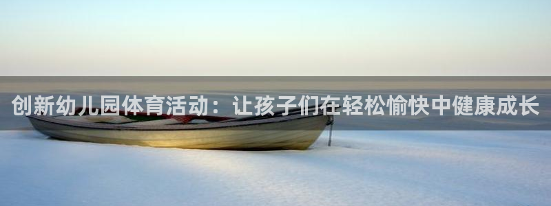 意昂体育4招商电话号码是多少号：创新幼儿园体育活动：