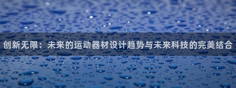 意昂体育4平台是正规平台吗：创新无限：未来的运动器材