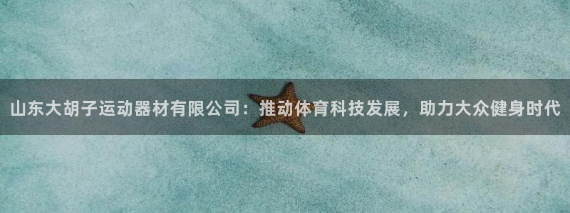 意昂体育4平台是正规平台吗安全吗：山东大胡子运动器材