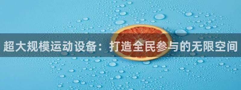 意昂体育4招商电话地址是多少：超大规模运动设备：打造