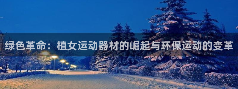 意昂体育4是干嘛的公司：绿色革命：植女运动器材的崛起