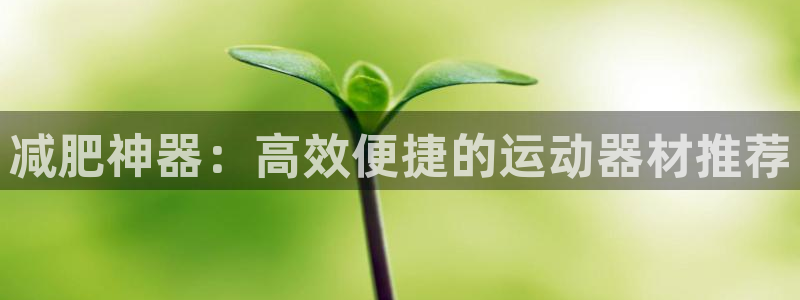 意昂体育4平台注册要钱吗是真的吗：减肥神器：高效便捷