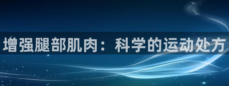 意昂4代理：增强腿部肌肉：科学的运动处方