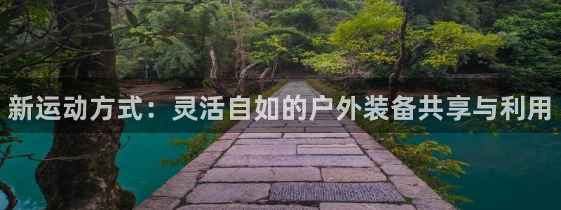 意昂体育4软件：新运动方式：灵活自如的户外装备共享与