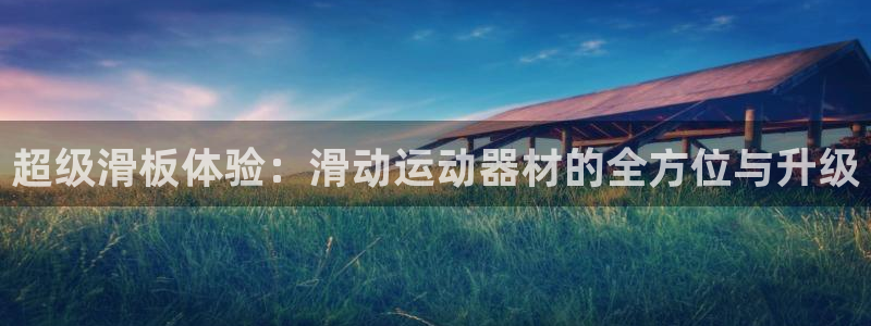 意昂体育4招商电话地址查询：超级滑板体验：滑动运动器材的全方