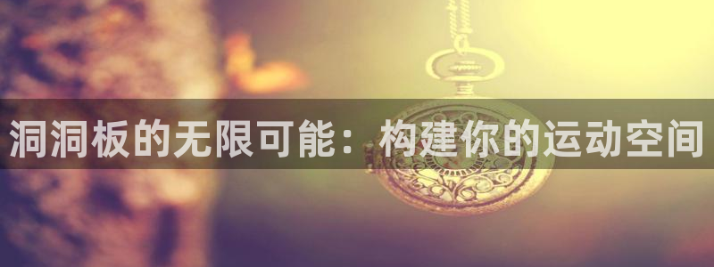 意昂体育4招商电话号码查询：洞洞板的无限可能：构建你的运动空