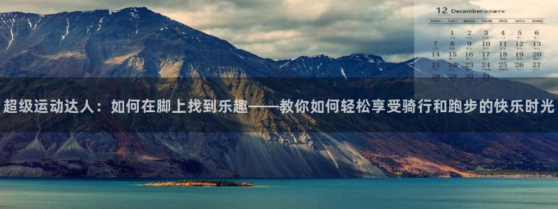 意昂4集团官网网址：超级运动达人：如何在脚上找到乐趣