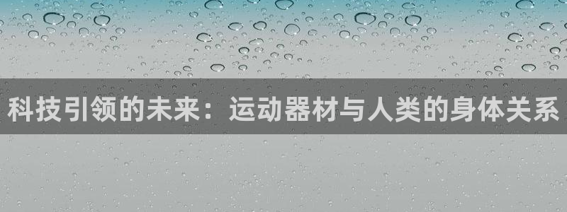 意昂体育4招商电话是多少号码：科技引领的未来：运动器