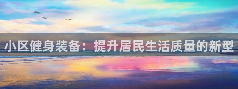 意昂体育4注册：小区健身装备：提升居民生活质量的新型