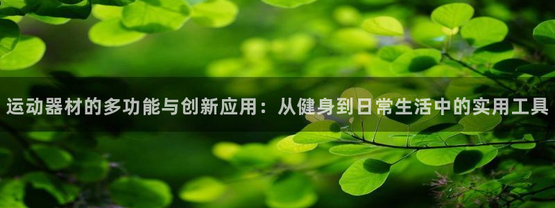 意昂4集团官网网址：运动器材的多功能与创新应用：从健身到日常