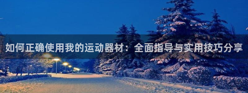 意昂体育4娱乐：如何正确使用我的运动器材：全面指导与实用技巧