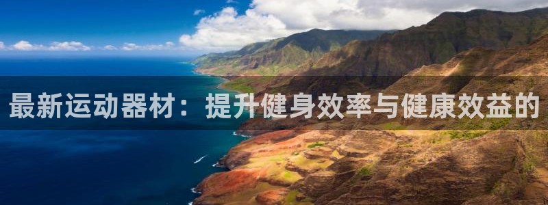 意昂体育4招商电话地址是多少：最新运动器材：提升健身效率与健