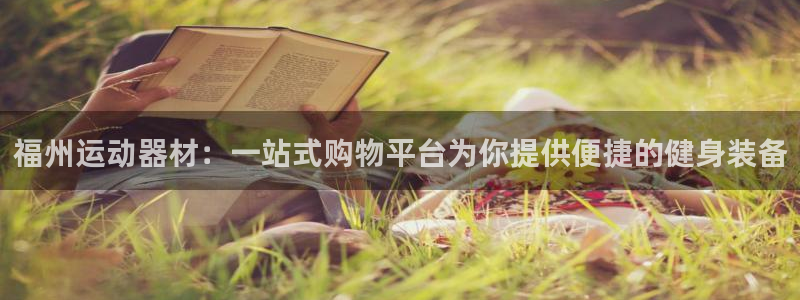 意昂体育4平台注册流程图：福州运动器材：一站式购物平台为你提