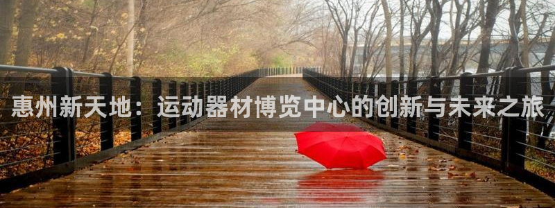 意昂体育4招商电话地址：惠州新天地：运动器材博览中心