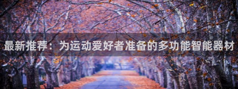 意昂4科技：最新推荐：为运动爱好者准备的多功能智能器