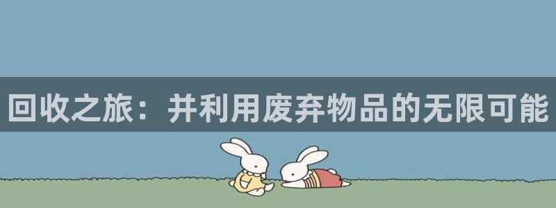 意昂体育4平台是正规平台吗知乎：回收之旅：并利用废弃