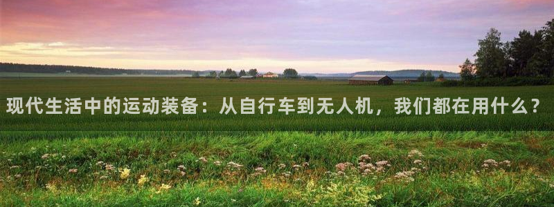意昂体育4软件：现代生活中的运动装备：从自行车到无人
