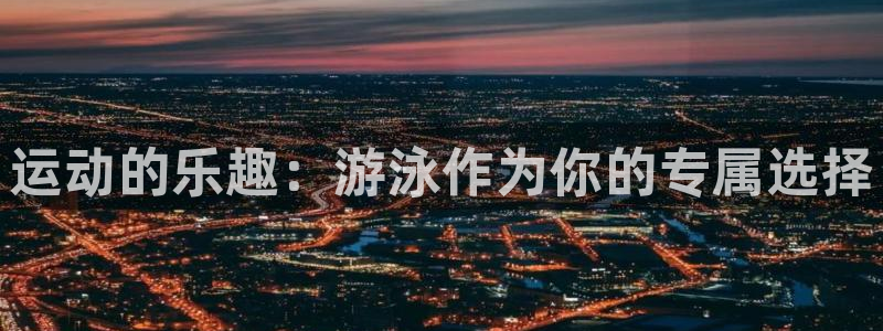 意昂体育4平台假的吗是真的吗吗：运动的乐趣：游泳作为