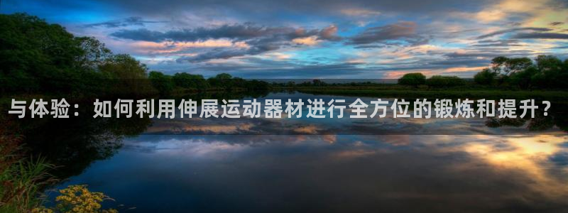 意昂体育4平台注册流程视频：与体验：如何利用伸展运动