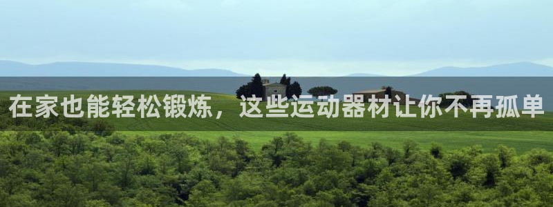 意昂体育4招商电话号码：在家也能轻松锻炼，这些运动器