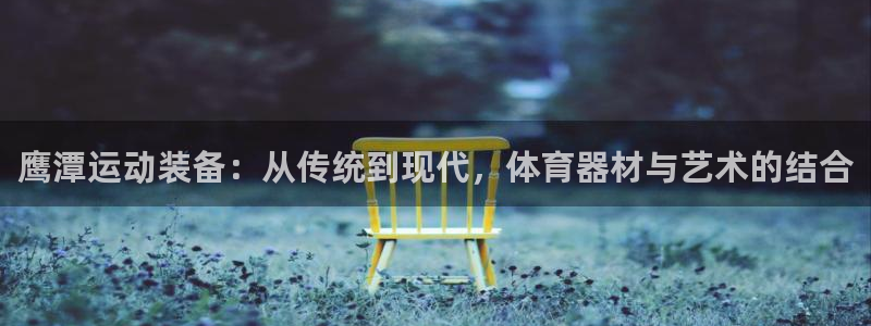 意昂体育4联系电话：鹰潭运动装备：从传统到现代，体育