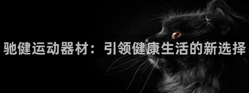 意昂体育4招商电话是多少号码：驰健运动器材：引领健康