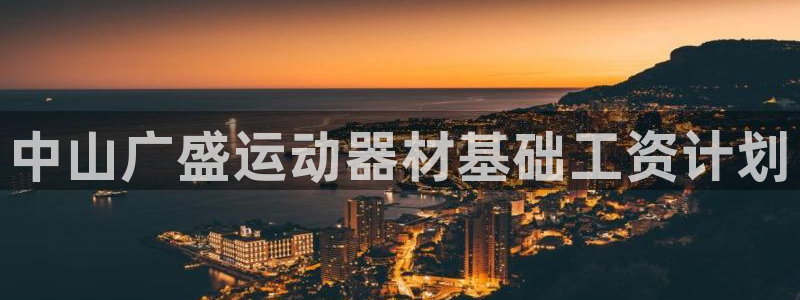 意昂体育4娱乐：中山广盛运动器材基础工资计划