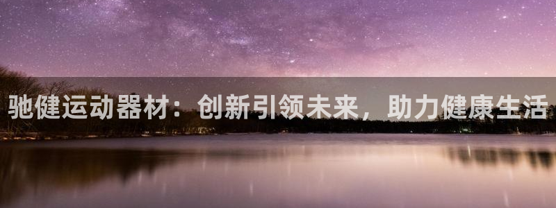 意昂体育4招商电话号码：驰健运动器材：创新引领未来，
