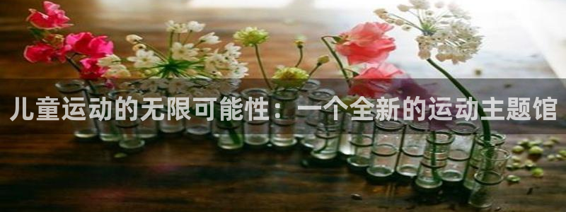 意昂体育4招商电话：儿童运动的无限可能性：一个全新的