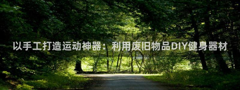 意昂4官网：以手工打造运动神器：利用废旧物品DIY健