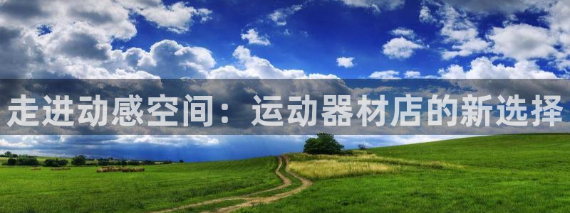 意昂4官方：走进动感空间：运动器材店的新选择