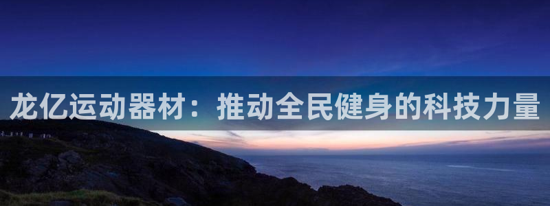 意昂体育4平台：龙亿运动器材：推动全民健身的科技力量