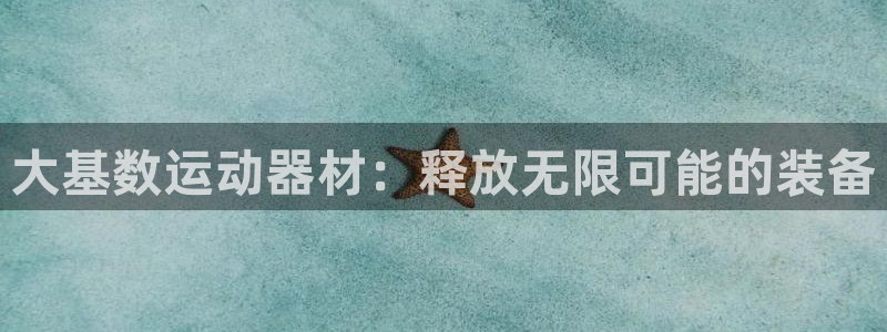 意昂体育4招商电话号码是多少：大基数运动器材：释放无限可能的