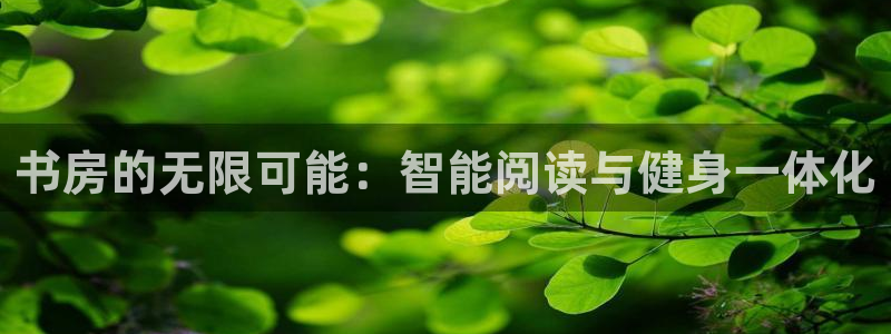 意昂4集团：书房的无限可能：智能阅读与健身一体化
