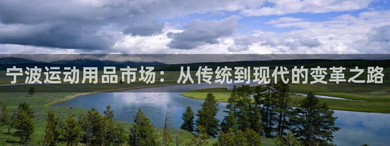 意昂4娱乐代理怎么样：宁波运动用品市场：从传统到现代的变革之