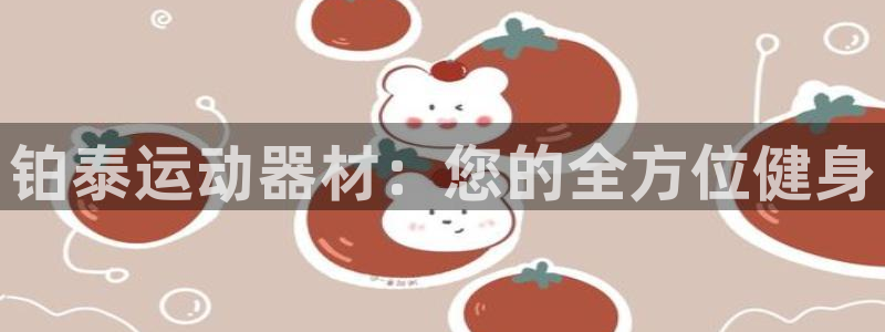注册意昂4：铂泰运动器材：您的全方位健身