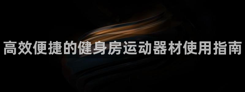 意昂体育4：高效便捷的健身房运动器材使用指南