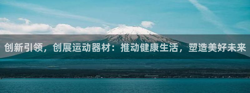 海南意昂体育4发展怎么样：创新引领，创展运动器材：推动健康生