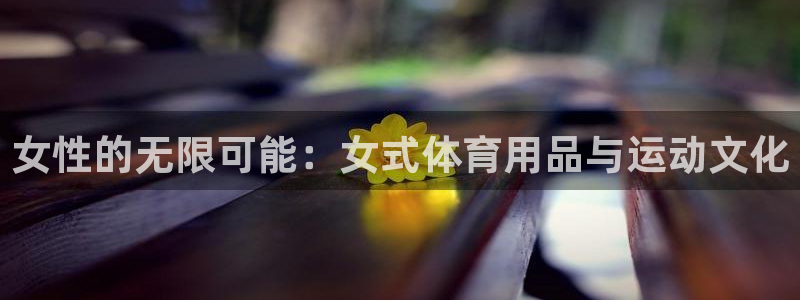 意昂4集团简介：女性的无限可能：女式体育用品与运动文