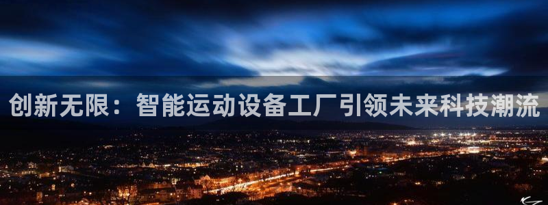 意昂体育4招商电话号码:创新无限:智能运动设备工厂引领未来科