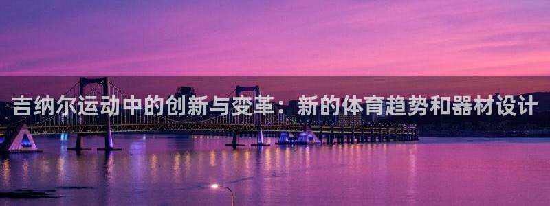 意昂平台体育：吉纳尔运动中的创新与变革：新的体育趋势