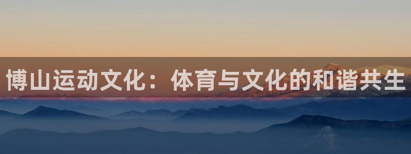 海南意昂体育4：博山运动文化：体育与文化的和谐共生