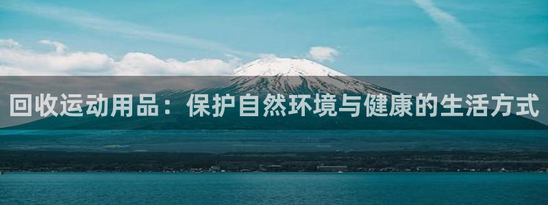 意昂4娱乐平台：回收运动用品：保护自然环境与健康的生