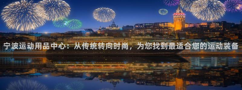 意昂体育4招商：宁波运动用品中心：从传统转向时尚，为