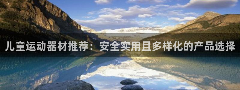 意昂4开户：儿童运动器材推荐：安全实用且多样化的产品